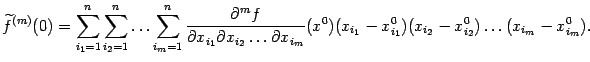 $\displaystyle \wt f^{(m)}(0)= \sum_{i_1=1}^n \sum_{i_2=1}^n\ldots \sum_{i_m=…
…_m}}(x^0) (x_{i_1}-x^0_{i_1}) (x_{i_2}-x^0_{i_2})\ldots (x_{i_m}-x^0_{i_m}).$