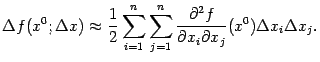 $\displaystyle {\Delta}f(x^0;{\Delta}x)\approx
\frac{1}{2}\sum_{i=1}^n
\sum_{j=1}^n\frac{\pat^2f}{\pat x_i\pat x_j}(x^0){\Delta}x_i{\Delta}x_j.$