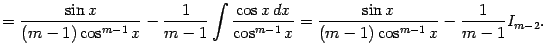 $\displaystyle =\frac{\sin x}{(m-1)\cos^{m-1}x}- \frac{1}{m-1}\int\frac{\cos x\,dx}{\cos^{m-1}x} =\frac{\sin x}{(m-1)\cos^{m-1}x}-\frac{1}{m-1}I_{m-2}.$