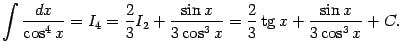 $\displaystyle \int\frac{dx}{\cos^4x}=I_4=\frac{2}{3}I_2
+\frac{\sin x}{3\cos^3x}=
\frac{2}{3}\mathop{\rm tg}\nolimits x+\frac{\sin x}{3\cos^3x}+C.$