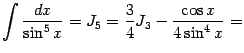 $\displaystyle \int\frac{dx}{\sin^5x}=J_5= \frac{3}{4}J_3-\frac{\cos x}{4\sin^4x}=$