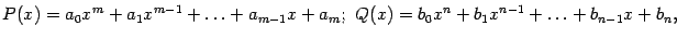 $\displaystyle P(x)=a_0x^m+a_1x^{m-1}+\ldots+a_{m-1}x+a_m;\ %
Q(x)=b_0x^n+b_1x^{n-1}+\ldots+b_{n-1}x+b_n,$