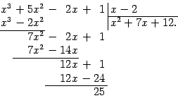 \begin{displaymath}
\arraycolsep=0.05em
\begin{array}{rrrr@{\,}r\vert l}
x^3&…
…antom{2}1\\
&&12x&{}-24\\
\cline{3-4}
&&&25
\end{array}
\end{displaymath}