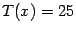 $ T(x)=25$