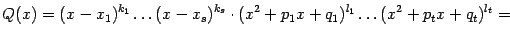 $\displaystyle Q(x)=(x-x_1)^{k_1}\ldots(x-x_s)^{k_s}\cdot (x^2+p_1x+q_1)^{l_1}\ldots(x^2+p_tx+q_t)^{l_t}=$