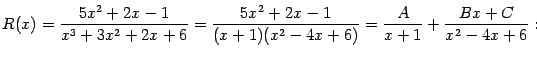 $\displaystyle R(x)=\frac{5x^2+2x-1}{x^3+3x^2+2x+6}=
\frac{5x^2+2x-1}{(x+1)(x^2-4x+6)}=
\frac{A}{x+1}+\frac{Bx+C}{x^2-4x+6}:$