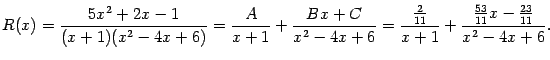 $\displaystyle R(x)=\frac{5x^2+2x-1}{(x+1)(x^2-4x+6)}=
\frac{A}{x+1}+\frac{Bx+C…
…4x+6}=
\frac{\frac{2}{11}}{x+1}+\frac{\frac{53}{11}x-\frac{23}{11}}{x^2-4x+6}.$
