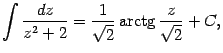 $\displaystyle \int\frac{dz}{z^2+2}=\frac{1}{\sqrt{2}}\mathop{\rm arctg}\nolimits \frac{z}{\sqrt{2}}+C,$
