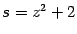 $ {s=z^2+2}$