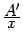 $ \frac{\textstyle{A'}}{\textstyle{x}}$