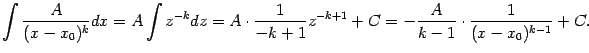 $\displaystyle \int\frac{A}{(x-x_0)^k}dx=A\int z^{-k}dz=A\cdot\frac{1}{-k+1}z^{-k+1}+C=
-\frac{A}{k-1}\cdot\frac{1}{(x-x_0)^{k-1}}+C.$