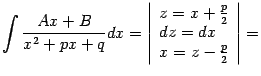 $\displaystyle \int\frac{Ax+B}{x^2+px+q}dx= \left\vert\begin{array}{l} z=x+\frac{p}{2}\\  dz=dx\\  x=z-\frac{p}{2} \end{array}\right\vert=$