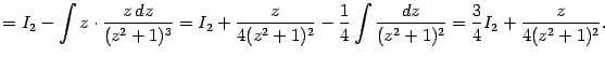 $\displaystyle =I_2-\int z\cdot\frac{z\,dz}{(z^2+1)^3}= I_2+\frac{z}{4(z^2+1)^2}-\frac{1}{4}\int\frac{dz}{(z^2+1)^2}= \frac{3}{4}I_2+\frac{z}{4(z^2+1)^2}.$
