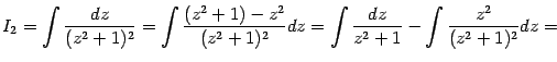 $\displaystyle I_2=\int\frac{dz}{(z^2+1)^2}= \int\frac{(z^2+1)-z^2}{(z^2+1)^2}dz= \int\frac{dz}{z^2+1}- \int\frac{z^2}{(z^2+1)^2}dz=$