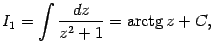 $\displaystyle I_1=\int\frac{dz}{z^2+1}=\mathop{\rm arctg}\nolimits z+C,$