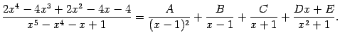 $\displaystyle \frac{2x^4-4x^3+2x^2-4x-4}{x^5-x^4-x+1}=
\frac{A}{(x-1)^2}+\frac{B}{x-1}+\frac{C}{x+1}+\frac{Dx+E}{x^2+1}.$