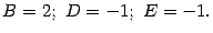 $\displaystyle B=2;\ D=-1;\ E=-1.$