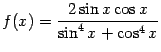 $\displaystyle f(x)=\frac{2\sin x\cos x}{\sin^4x+\cos^4x}$