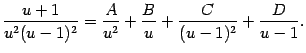 $\displaystyle \frac{u+1}{u^2(u-1)^2}=
\frac{A}{u^2}+\frac{B}{u}+\frac{C}{(u-1)^2}+\frac{D}{u-1}.$