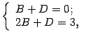 $\displaystyle \left\{\begin{array}{l}
B+D=0;\\
2B+D=3,
\end{array}
\right.
$