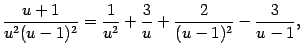 $\displaystyle \frac{u+1}{u^2(u-1)^2}=
\frac{1}{u^2}+\frac{3}{u}+\frac{2}{(u-1)^2}-\frac{3}{u-1},$