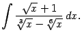 $\displaystyle \int\frac{\sqrt{x}+1}{\sqrt[3]{x}-\sqrt[6]{x}}\,dx.$