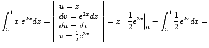 $\displaystyle \int_0^1x\;e^{2x}dx= \left\vert\begin{array}{l} u=x\\  dv=e^{2…
…ht\vert= x\cdot\frac{1}{2}e^{2x}\Bigr\vert _0^1 -\int_0^1\frac{1}{2}e^{2x}dx=$